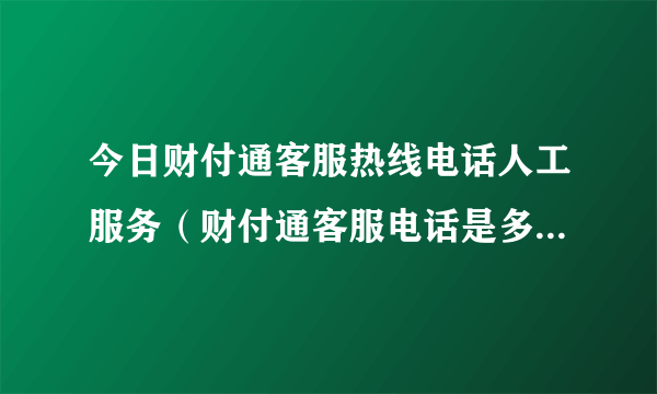 今日财付通客服热线电话人工服务（财付通客服电话是多少 | 财付通客服电话是什么）