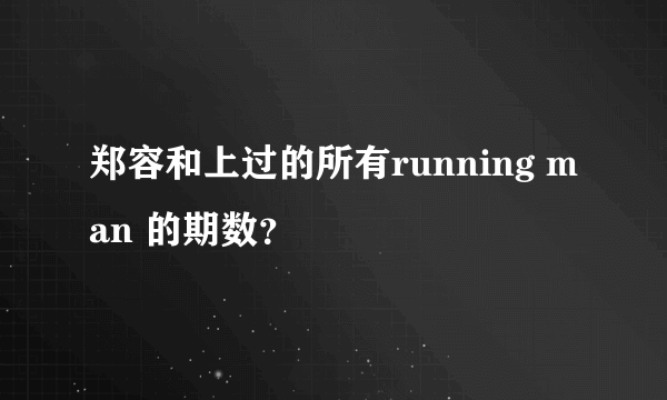 郑容和上过的所有running man 的期数？