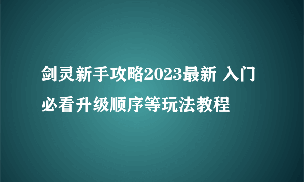 剑灵新手攻略2023最新 入门必看升级顺序等玩法教程