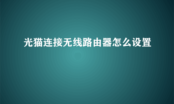 光猫连接无线路由器怎么设置