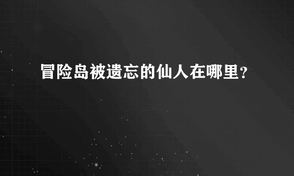 冒险岛被遗忘的仙人在哪里？