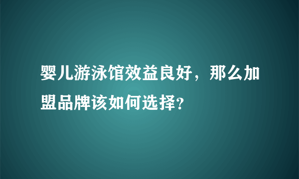 婴儿游泳馆效益良好，那么加盟品牌该如何选择？