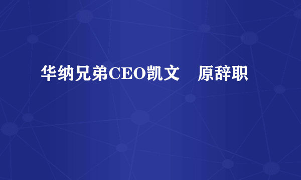 华纳兄弟CEO凯文辻原辞职