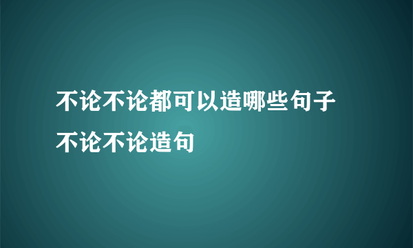 不论不论都可以造哪些句子 不论不论造句