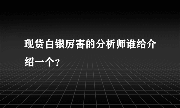 现货白银厉害的分析师谁给介绍一个？