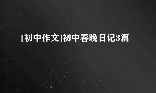 [初中作文]初中春晚日记3篇