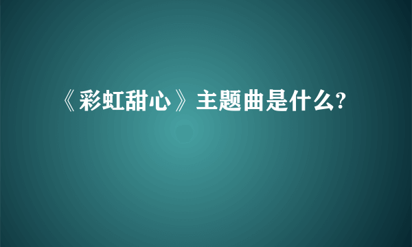 《彩虹甜心》主题曲是什么?