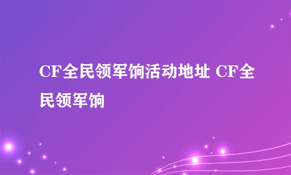 CF全民领军饷活动地址 CF全民领军饷