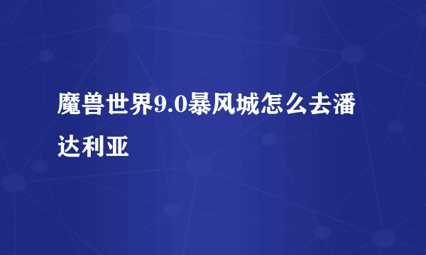 魔兽世界9.0暴风城怎么去潘达利亚