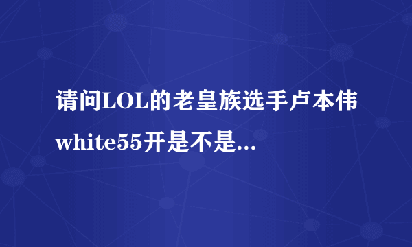 请问LOL的老皇族选手卢本伟white55开是不是买了一个LPL队伍？