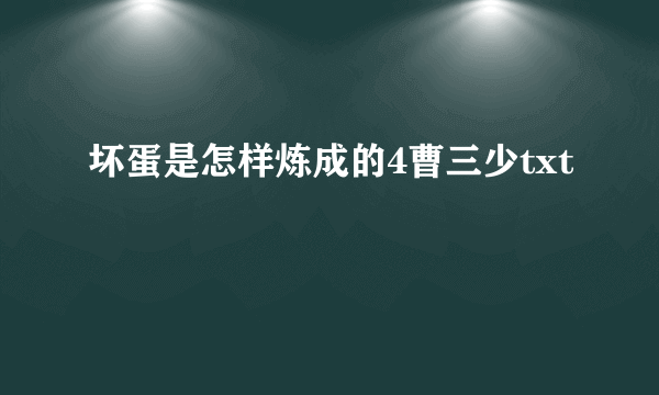 坏蛋是怎样炼成的4曹三少txt