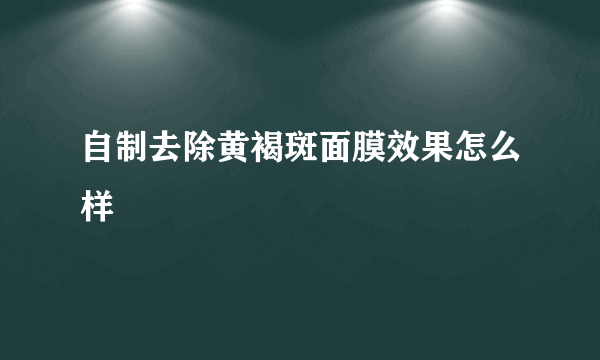 自制去除黄褐斑面膜效果怎么样