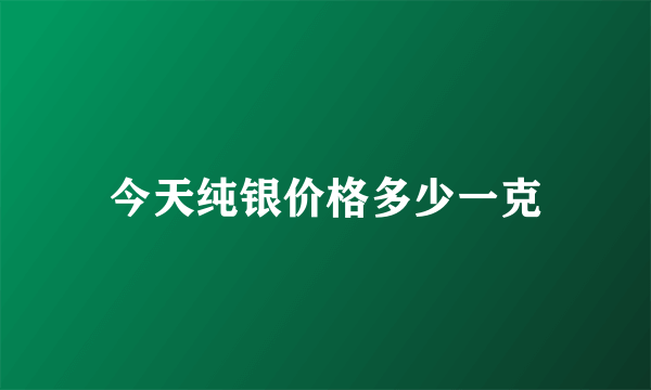 今天纯银价格多少一克