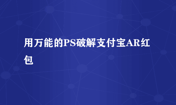 用万能的PS破解支付宝AR红包