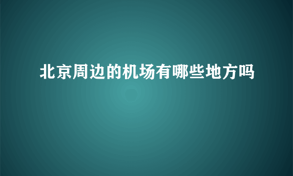 北京周边的机场有哪些地方吗