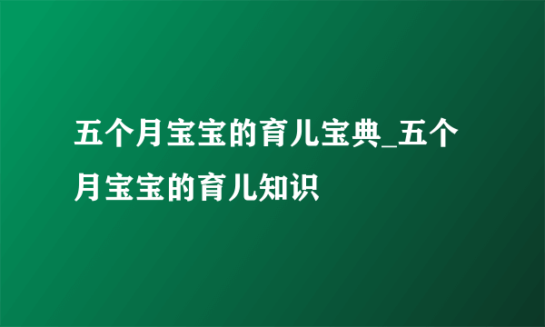 五个月宝宝的育儿宝典_五个月宝宝的育儿知识