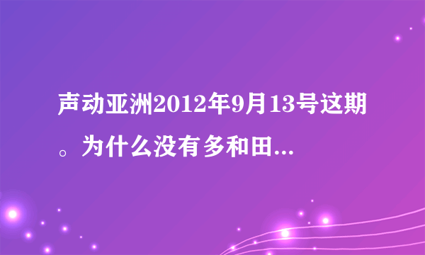 声动亚洲2012年9月13号这期。为什么没有多和田笑美。。。她都没唱歌啊。。