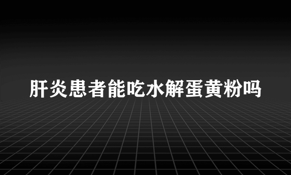 肝炎患者能吃水解蛋黄粉吗