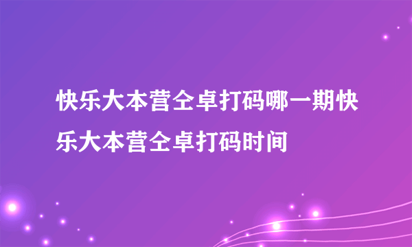 快乐大本营仝卓打码哪一期快乐大本营仝卓打码时间