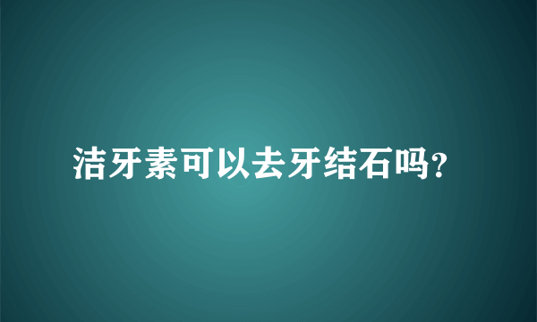 洁牙素可以去牙结石吗？