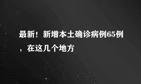 最新！新增本土确诊病例65例，在这几个地方