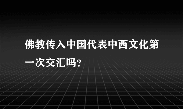 佛教传入中国代表中西文化第一次交汇吗？