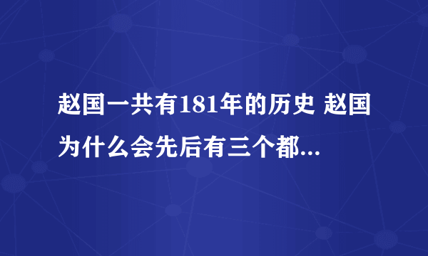 赵国一共有181年的历史 赵国为什么会先后有三个都城,两次迁都