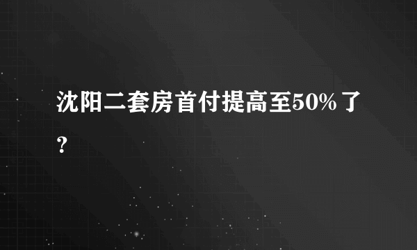 沈阳二套房首付提高至50%了？