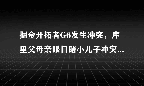 掘金开拓者G6发生冲突，库里父母亲眼目睹小儿子冲突中被人怒怼，当时发生了什么？