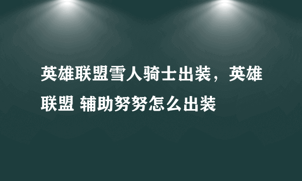 英雄联盟雪人骑士出装，英雄联盟 辅助努努怎么出装