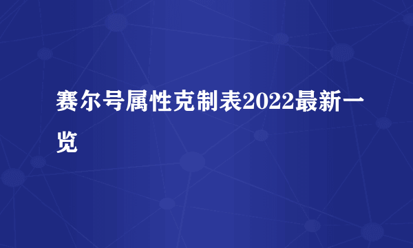 赛尔号属性克制表2022最新一览