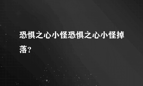 恐惧之心小怪恐惧之心小怪掉落？