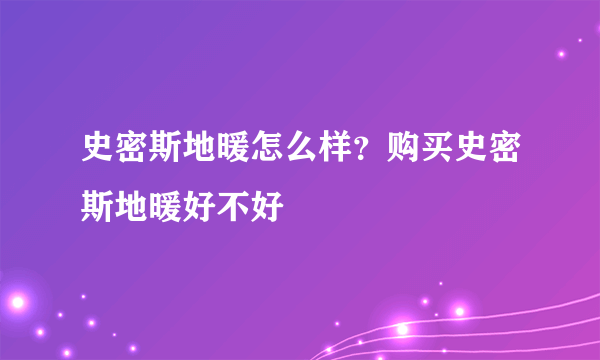 史密斯地暖怎么样？购买史密斯地暖好不好