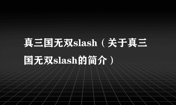 真三国无双slash（关于真三国无双slash的简介）