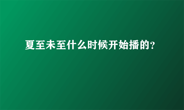 夏至未至什么时候开始播的？