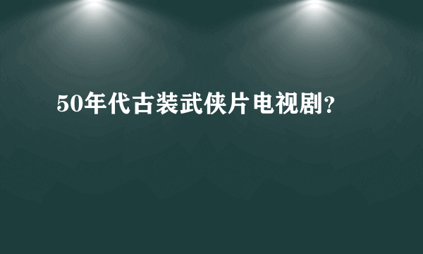 50年代古装武侠片电视剧？