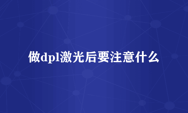 做dpl激光后要注意什么