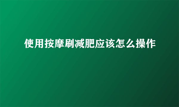 使用按摩刷减肥应该怎么操作