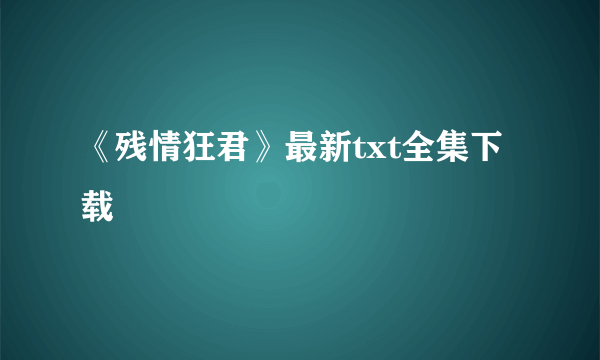 《残情狂君》最新txt全集下载