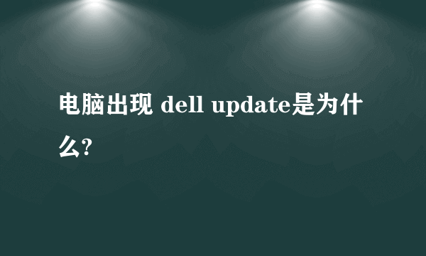 电脑出现 dell update是为什么?