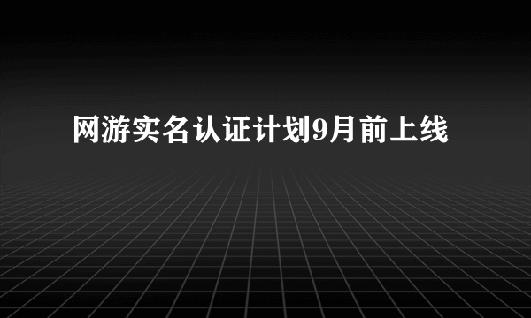 网游实名认证计划9月前上线