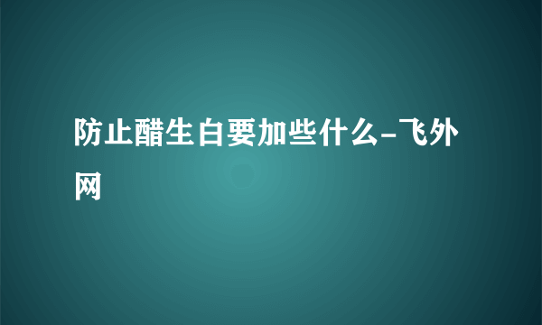 防止醋生白要加些什么-飞外网