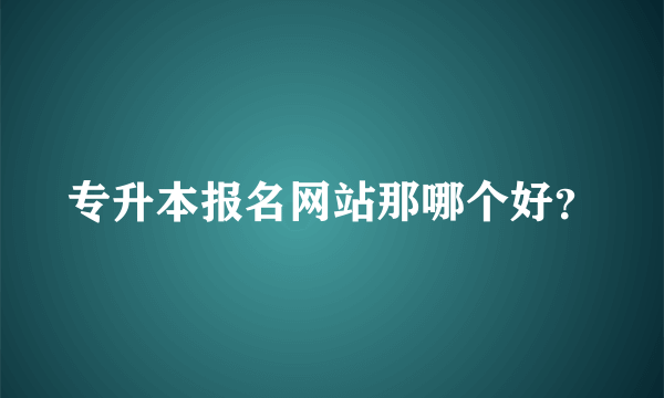 专升本报名网站那哪个好？