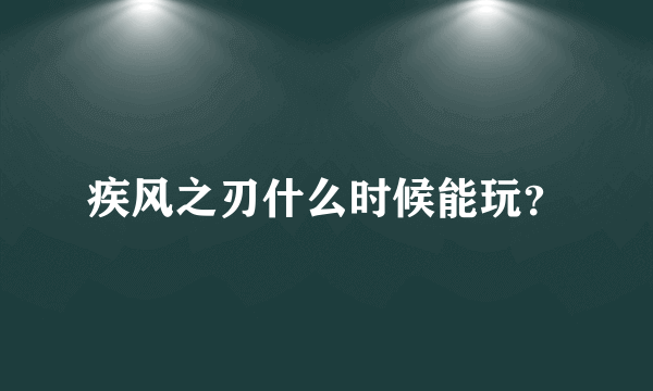 疾风之刃什么时候能玩？