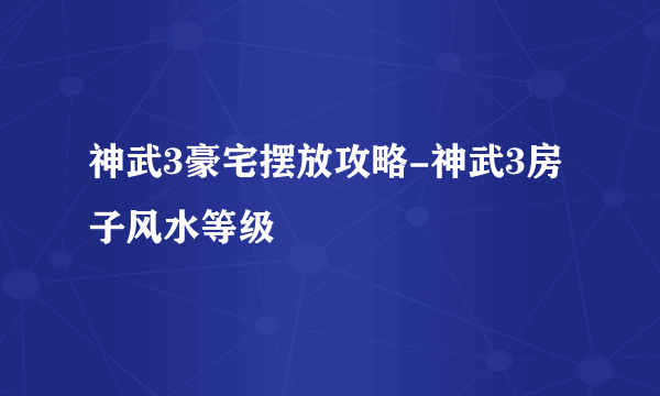 神武3豪宅摆放攻略-神武3房子风水等级