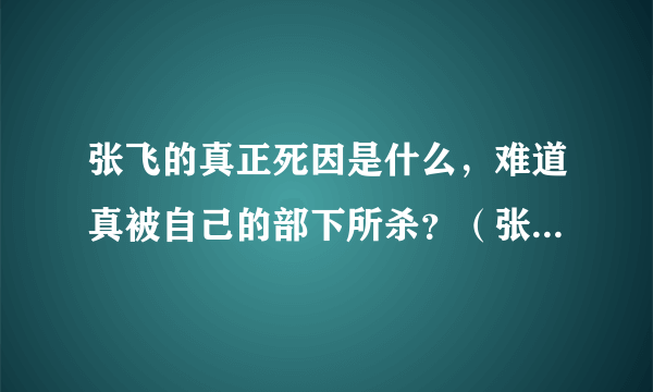 张飞的真正死因是什么，难道真被自己的部下所杀？（张飞之死）