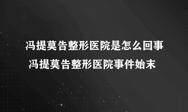 冯提莫告整形医院是怎么回事 冯提莫告整形医院事件始末