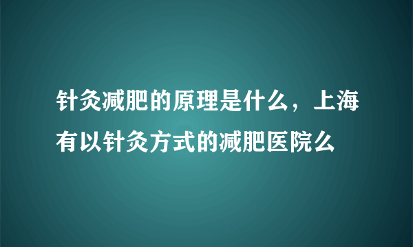 针灸减肥的原理是什么，上海有以针灸方式的减肥医院么