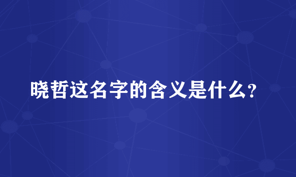 晓哲这名字的含义是什么？