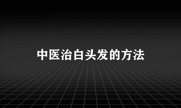 中医治白头发的方法